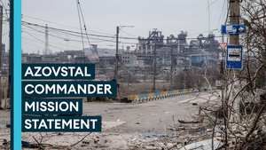 Azovstal commander says Ukrainian soldiers have 'fulfilled their orders'