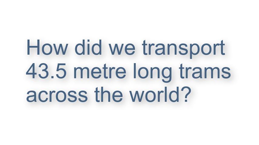How did we transport 43.5m long trams across the world, Video