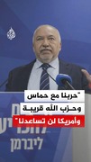 "حربنا مع حماس وحزب الله قريبة وأمريكا لن تساعدنا"
